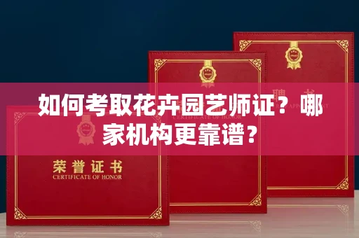 全国如何考取花卉园艺师证?哪家机构更靠谱?